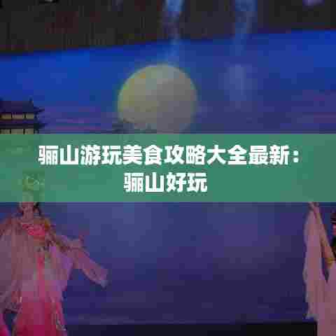 骊山游玩美食攻略大全最新：骊山好玩 