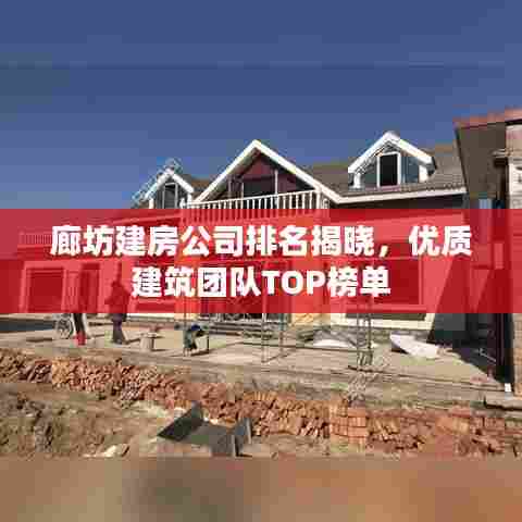 廊坊建房公司排名揭晓，优质建筑团队TOP榜单