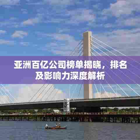 亚洲百亿公司榜单揭晓，排名及影响力深度解析