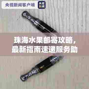 珠海水果邮寄攻略，最新指南速递服务助你轻松寄递美味水果