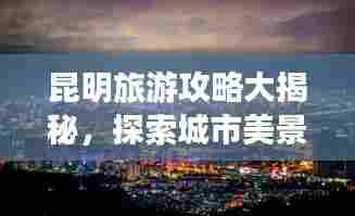 昆明旅游攻略大揭秘，探索城市美景，畅游无限风光