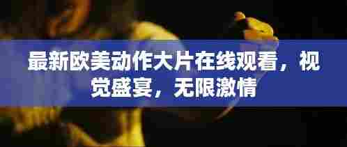 最新欧美动作大片在线观看，视觉盛宴，无限激情