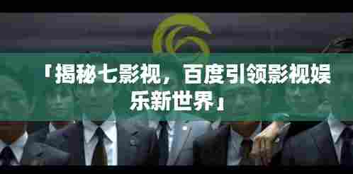 「揭秘七影视，百度引领影视娱乐新世界」