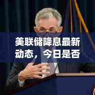 美联储降息最新动态，今日是否降息？深度分析与解读