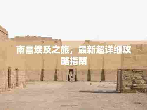 南昌埃及之旅,最新超详细攻略指南