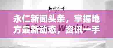 永仁新闻头条，掌握地方最新动态，资讯一手掌握