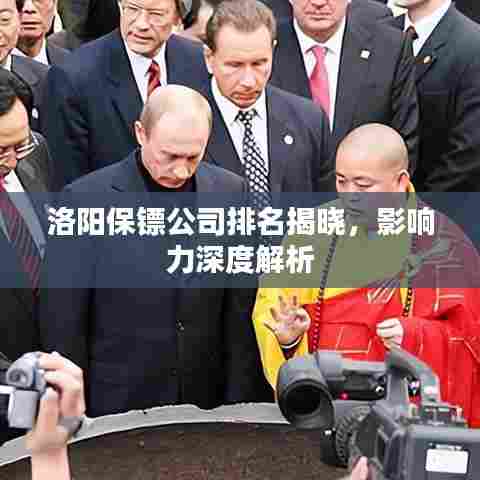洛阳保镖公司排名揭晓，影响力深度解析