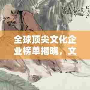 全球顶尖文化企业榜单揭晓，文化巨头谁领风骚？