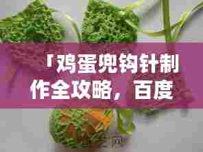 「鸡蛋兜钩针制作全攻略，百度热门指南，轻松上手！」