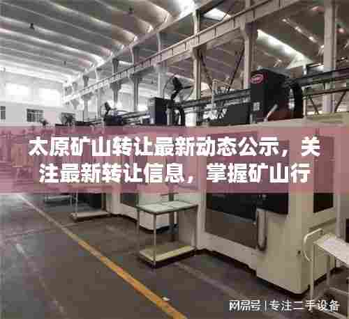 太原矿山转让最新动态公示,关注最新转让信息,掌握矿山行业动态
