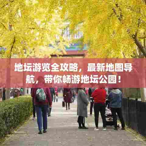 地坛游览全攻略，最新地图导航，带你畅游地坛公园！