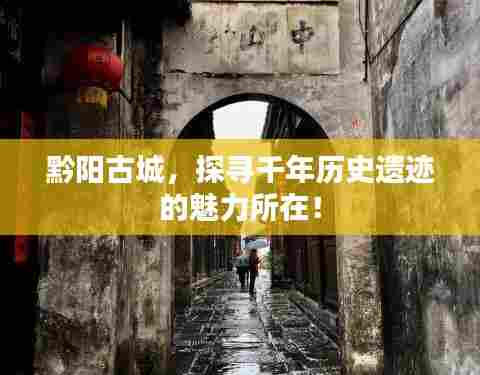 黔阳古城，探寻千年历史遗迹的魅力所在！