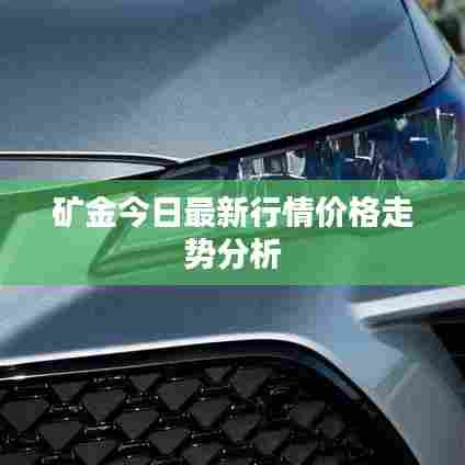 矿金今日最新行情价格走势分析